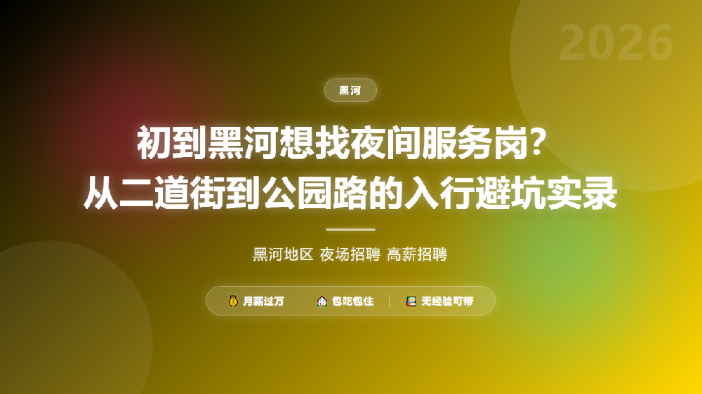 初到黑河想找夜间服务岗？从二道街到公园路的入行避坑实录